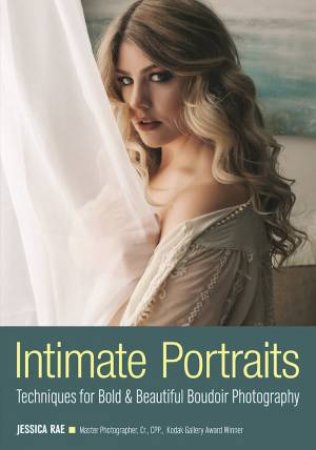 Intimate Portraits: Techniques For Bold And Beautiful Boudoir Photography by Jessica Rae