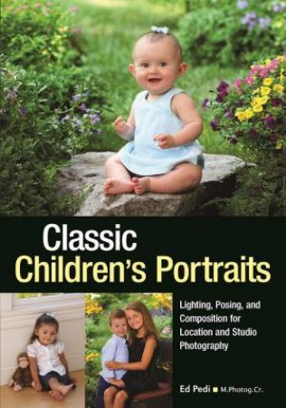 Classic Children's Portraits: Lighting, Posing, And Composition For Location And Studio Photography by Ed Pedi