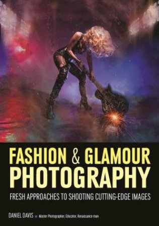 Fashion And Glamour Photography: Fresh Approaches To Shooting Cutting-Edge Images by Daniel Davis