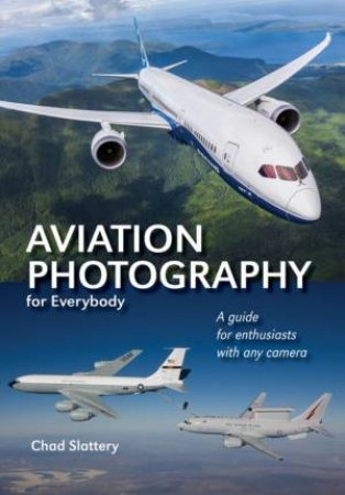 Aviation Photography For Everybody by Chad Slattery