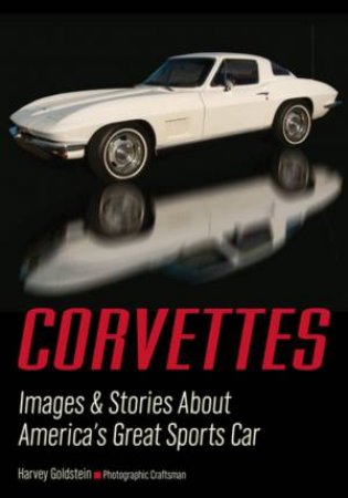 Corvettes: Images And Stories About America's Great Sports Car by Harvey Goldstein