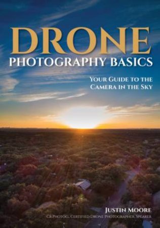 Drone Photography Basics: Your Guide To The Camera In The Sky by Justin Moore