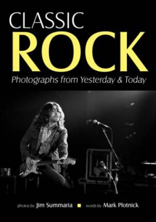 Classic Rock: Photographs From Yesterday & Today by Jim Summaria & Mark Plotnick