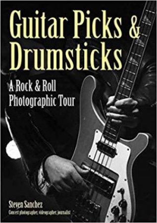 Guitar Picks And Drumsticks: A Rock & Roll Photographic Tour by Steven Sanchez