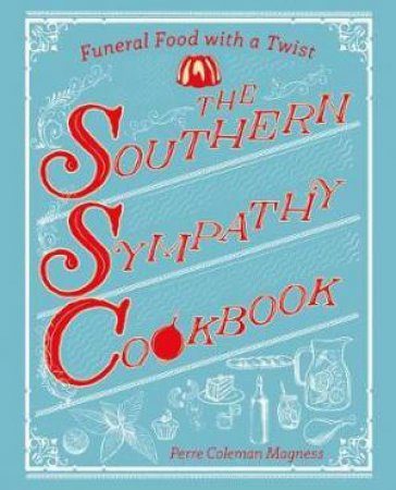 The Southern Sympathy Cookbook: Funeral Foods To Die For by Perre Coleman Magness