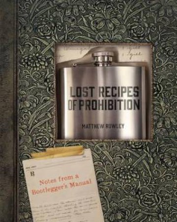 Lost Recipes Of Prohibition: Notes From A Bootlegger's Manual by Matthew Rowley