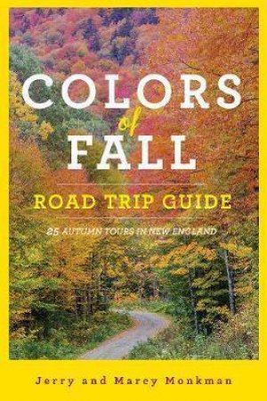 Colors Of Fall: Road Trip Guide: 25 Autumn Tours In New England by Jerry Monkman & Marcy Monkman