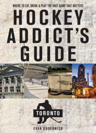 Hockey Addict's Guide To Toronto by Evan Gubernick