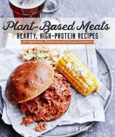 Plant-Based Meats: Hearty, High-Protein Recipes for Vegans, Flexitarians, and Curious Carnivores by R Asbell