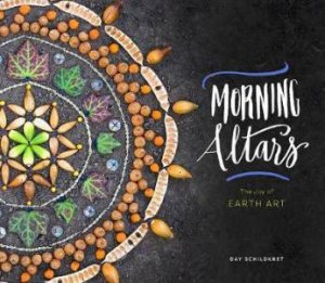 Morning Altars: The Joy Of Earth Art by Day Schildkret