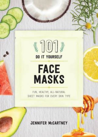 101 DIY Face Masks: Fun, Easy All-natural Masks for Every Skin Type by ennifer McCartney