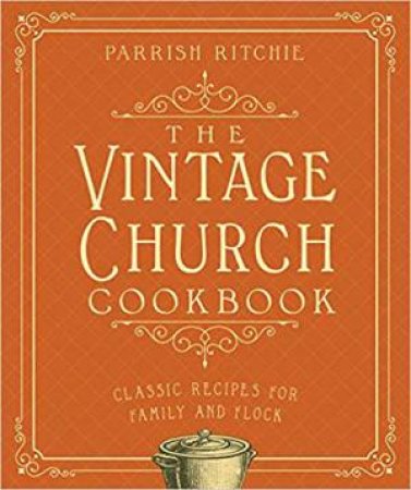 The Vintage Church Cookbook Classic Recipes For Family and Flock by Parrish Ritchie