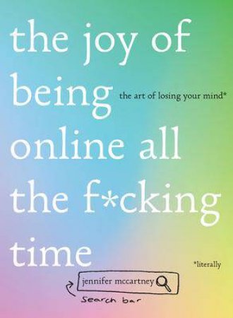 The Joy Of Being Online All The F*cking Time by Jennifer McCartney