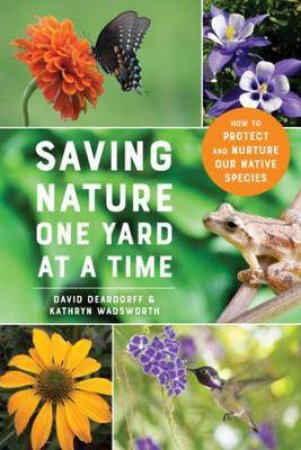 Saving Nature One Yard At A Time by David Deardorff & Kathryn Wadsworth