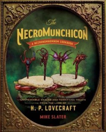 The Necromunchicon Unspeakable Snacks & Terrifying Treats From the Lore of H. P. Lovecraft by Slater