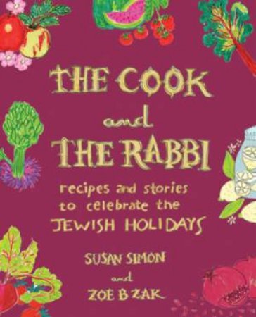 The Cook and the Rabbi Recipes and Stories to Celebrate the Jewish Holidays by Simon