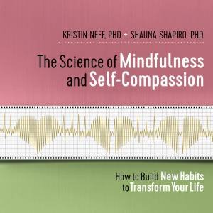 The Science Of Mindfulness And Self-Compassion by Kristin Neff & Shauna Shapiro