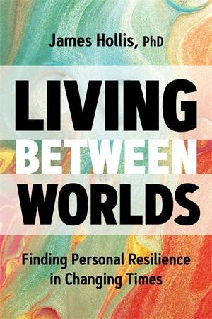 Living Between Worlds by James Hollis