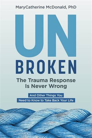 Unbroken: The Trauma Response Is Never Wrong by MaryCatherine McDonald