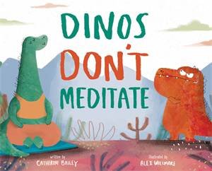 Dinos Don't Meditate by Catherine Bailey & Alex Willmore