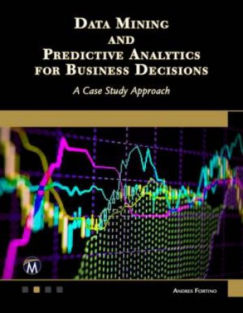 Data Mining and Predictive Analytics for Business Decisions by Andres Fortino