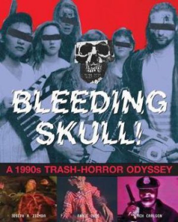 Bleeding Skull!: A 1990s Trash-Horror Odyssey by Annie Choi & Zack Carlson & Joseph A. Ziemba