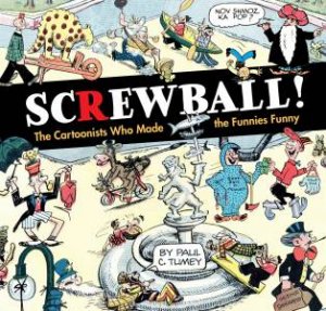 Screwball! The Cartoonists Who Made The Funnies Funny by Paul Tumey