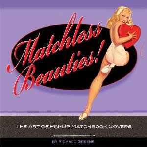 Matchless Beauties: The Art Of Pin-Up Matchbook Covers by Richard Greene