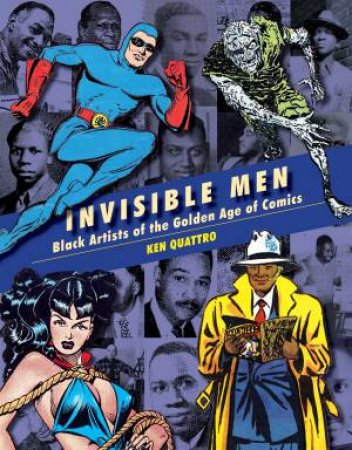 Invisible Men Black Artists Of The Golden Age Of Comics by Ken Quattro