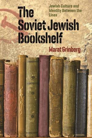 The Soviet Jewish Bookshelf Jewish Culture and Identity Between the Lines by Grinberg