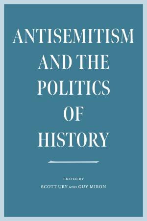 Antisemitism and the Politics of History by Scott Ury & Guy Miron