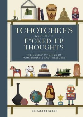 Tchotchkes and their F*cked-Up Thoughts by Elisabeth Saake