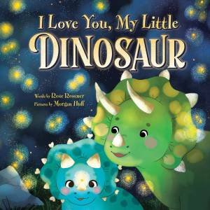 I Love You, My Little Dinosaur by Morgan Huff & Rose Rossner