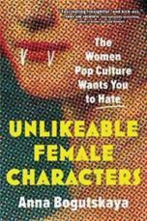 Unlikeable Female Characters by Anna Bogutskaya