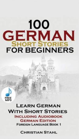 100 German Short Stories For Beginners: Learn German With Stories Including Audiobook by Christian Stahl