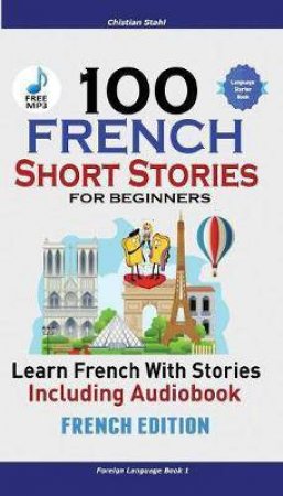 100 French Short Stories For Beginners: Learn French With Stories Including Audiobook by Christian Stahl