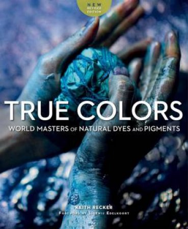 True Colors: World Masters Of Natural Dyes And Pigments by Keith Recker