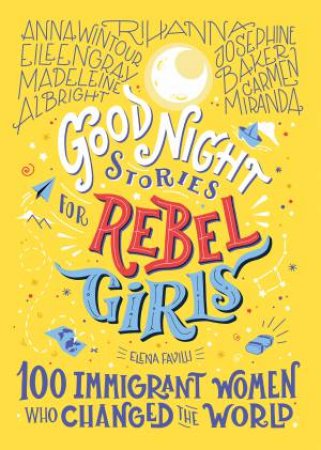 Good Night Stories For Rebel Girls: 100 Immigrant Women Who Changed The World by Elena Favilli & Pam Gruber