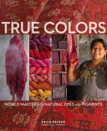 True Colors: World Masters of Natural Dyes and Pigments by KEITH RECKER