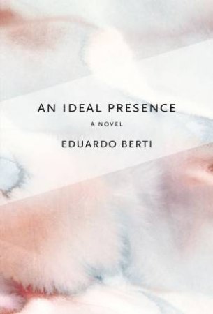 An Ideal Presence by Eduardo Berti & Daniel Levin Becker