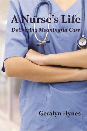 A Nurse's Life: Caring From The Cradle To The Grave by Geralyn Hynes