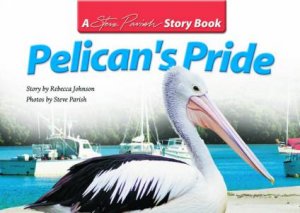 A Steve Parish Story Book: Pelican's Pride by Rebecca Johnson