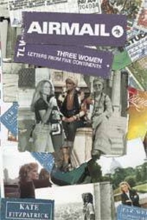 Airmail: Three Women - Letters From Six Continents by Kate Fitzpatrick