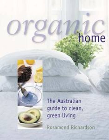 Organic Home: The Australian Guide To Clean, Green Living by Rosemond Richardson