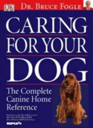 RSPCA Caring For Your Dog: The Complete Canine Home Reference by Dr Bruce Fogle