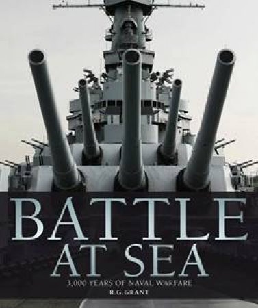 Battle at Sea: A Visual Journey Through 3,000 Years of Naval Warfare by R G Grant