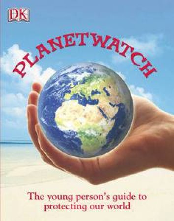 Planetwatch: The Young Person's Guide to Protecting our World by Dorling Kindersley