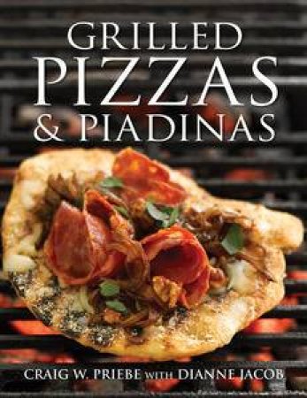 Grilled Pizzas and Piadinas by Craig W Priebe & Dianne Jacob