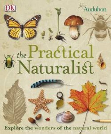 The Practical Naturalist: Explore the Wonders of the Natural World by Various