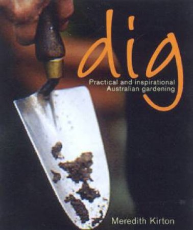 Dig: Practical And Inspirational Australian Gardening by Meredith Kirton